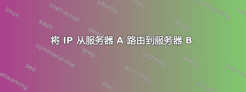 将 IP 从服务器 A 路由到服务器 B