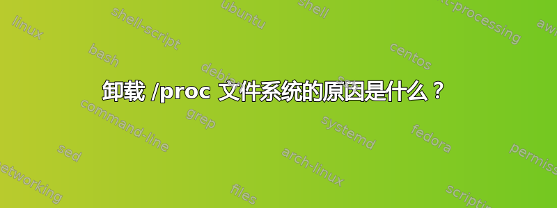 卸载 /proc 文件系统的原因是什么？