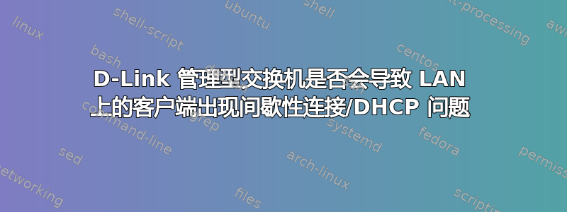 D-Link 管理型交换机是否会导致 LAN 上的客户端出现间歇性连接/DHCP 问题