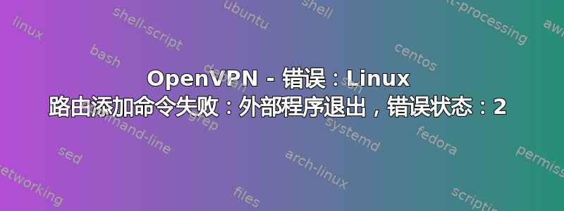 OpenVPN - 错误：Linux 路由添加命令失败：外部程序退出，错误状态：2