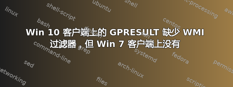 Win 10 客户端上的 GPRESULT 缺少 WMI 过滤器，但 Win 7 客户端上没有