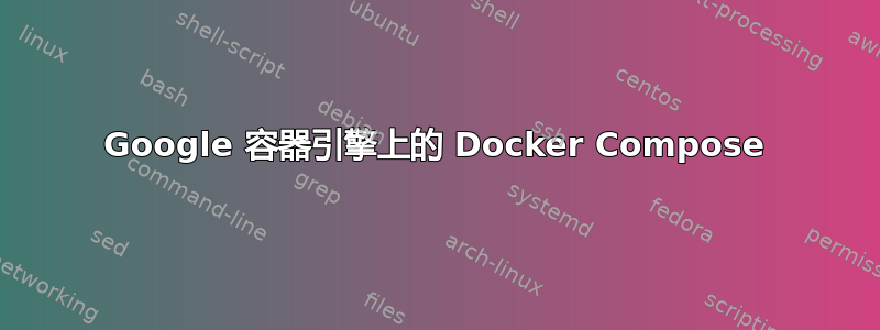 Google 容器引擎上的 Docker Compose