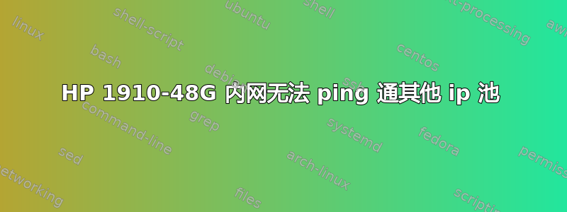 HP 1910-48G 内网无法 ping 通其他 ip 池