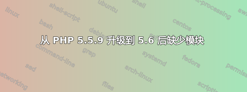 从 PHP 5.5.9 升级到 5.6 后缺少模块