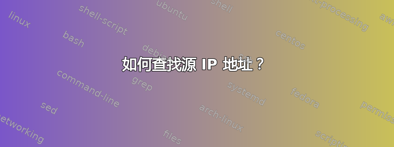 如何查找源 IP 地址？