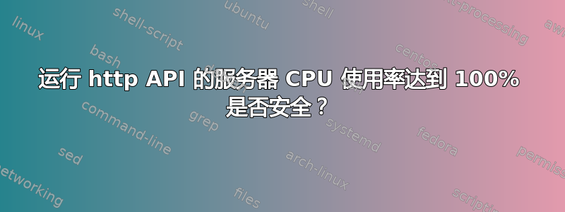 运行 http API 的服务器 CPU 使用率达到 100% 是否安全？