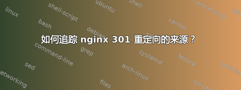 如何追踪 nginx 301 重定向的来源？