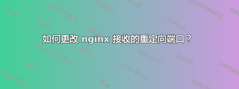 如何更改 nginx 接收的重定向端口？