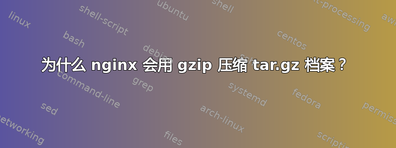 为什么 nginx 会用 gzip 压缩 tar.gz 档案？