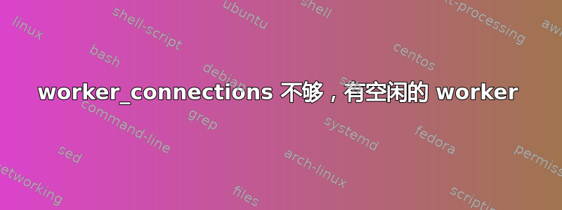 worker_connections 不够，有空闲的 worker