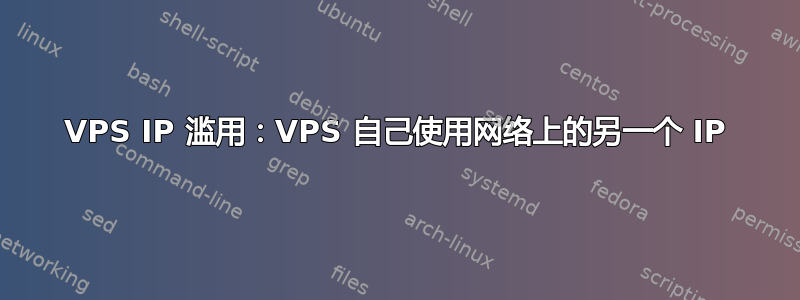 VPS IP 滥用：VPS 自己使用网络上的另一个 IP