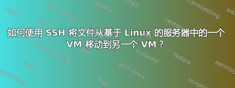 如何使用 SSH 将文件从基于 Linux 的服务器中的一个 VM 移动到另一个 VM？