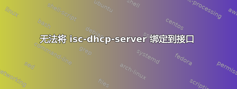 无法将 isc-dhcp-server 绑定到接口