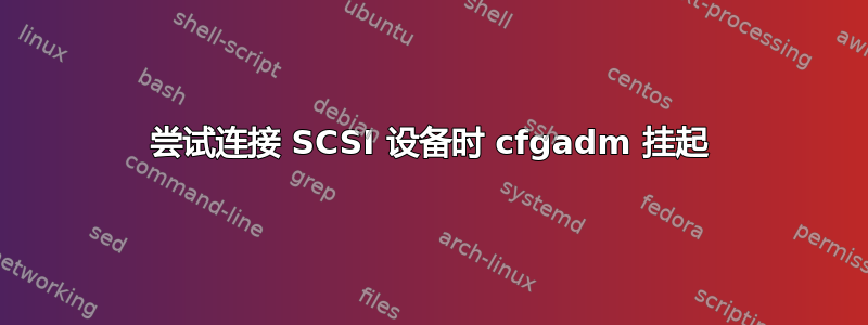 尝试连接 SCSI 设备时 cfgadm 挂起