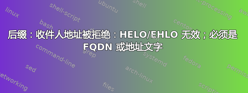 后缀：收件人地址被拒绝：HELO/EHLO 无效；必须是 FQDN 或地址文字