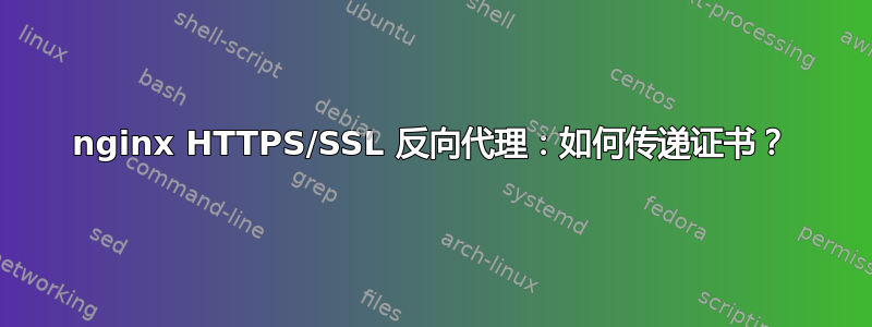 nginx HTTPS/SSL 反向代理：如何传递证书？