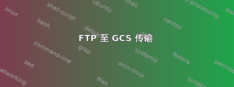 FTP 至 GCS 传输