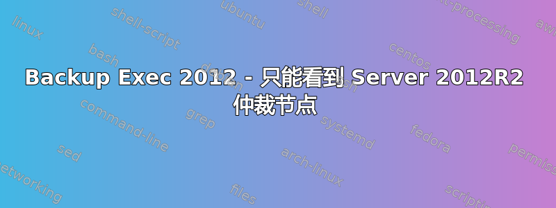 Backup Exec 2012 - 只能看到 Server 2012R2 仲裁节点