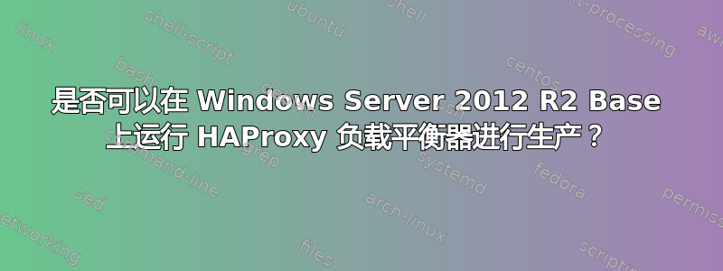 是否可以在 Windows Server 2012 R2 Base 上运行 HAProxy 负载平衡器进行生产？