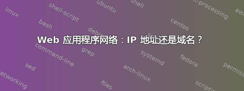 Web 应用程序网络：IP 地址还是域名？