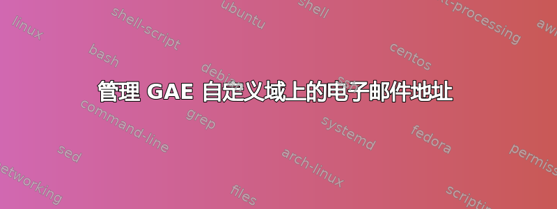 管理 GAE 自定义域上的电子邮件地址