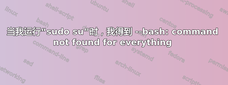 当我运行“sudo su”时，我得到 --bash: command not found for everything