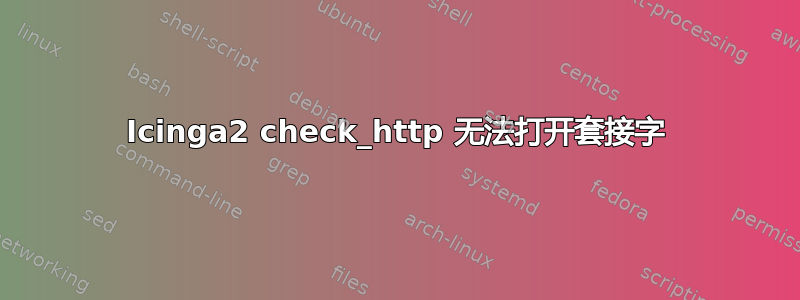 Icinga2 check_http 无法打开套接字