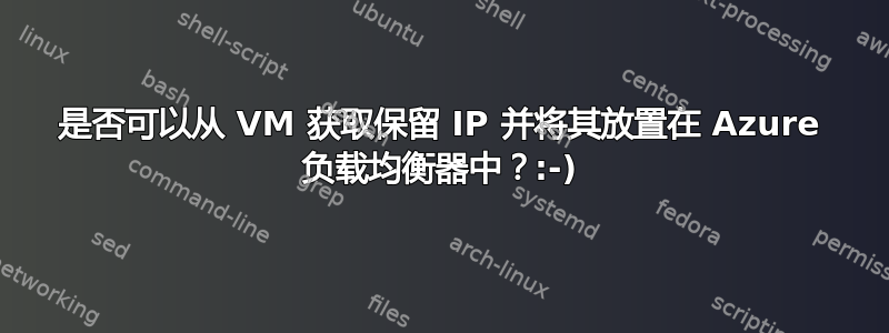 是否可以从 VM 获取保留 IP 并将其放置在 Azure 负载均衡器中？:-)