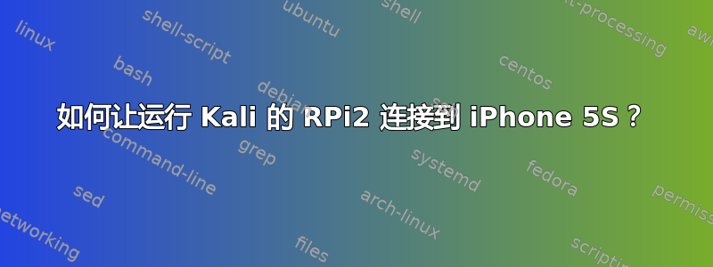 如何让运行 Kali 的 RPi2 连接到 iPhone 5S？