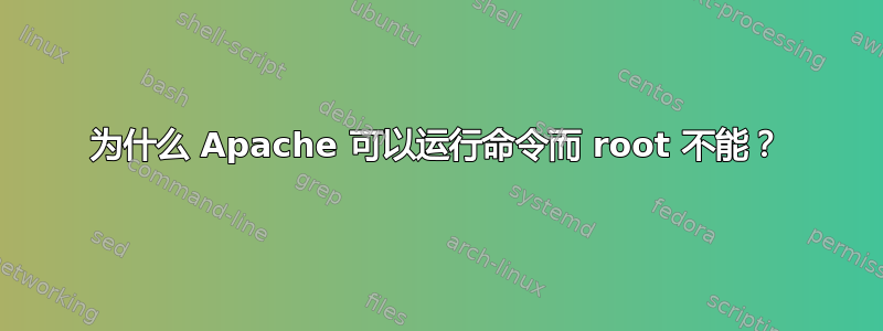 为什么 Apache 可以运行命令而 root 不能？