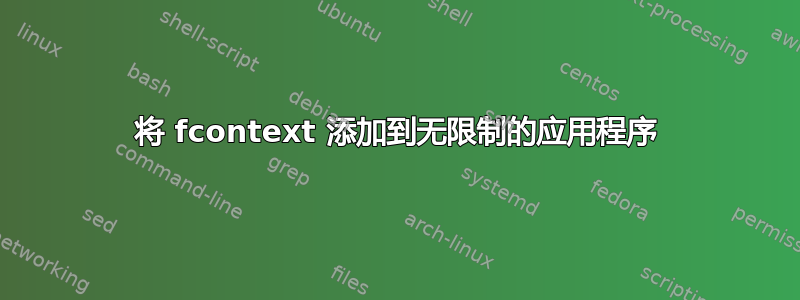 将 fcontext 添加到无限制的应用程序