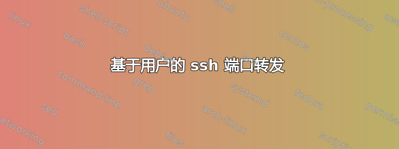 基于用户的 ssh 端口转发