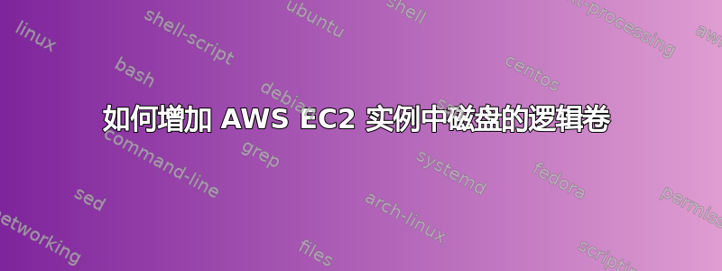 如何增加 AWS EC2 实例中磁盘的逻辑卷