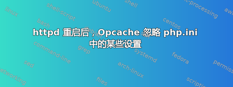 httpd 重启后，Opcache 忽略 php.ini 中的某些设置