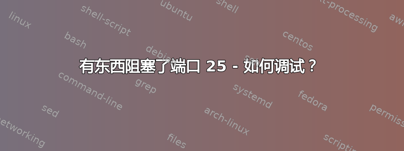 有东西阻塞了端口 25 - 如何调试？