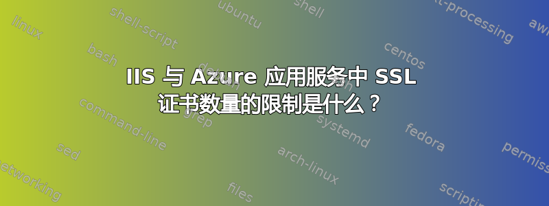 IIS 与 Azure 应用服务中 SSL 证书数量的限制是什么？