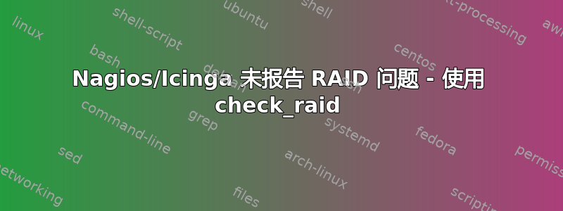 Nagios/Icinga 未报告 RAID 问题 - 使用 check_raid