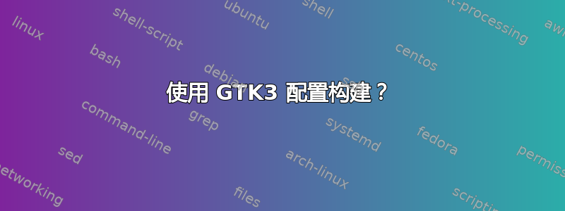 使用 GTK3 配置构建？