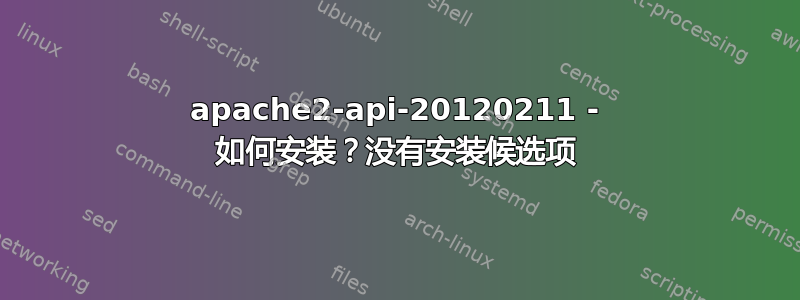 apache2-api-20120211 - 如何安装？没有安装候选项