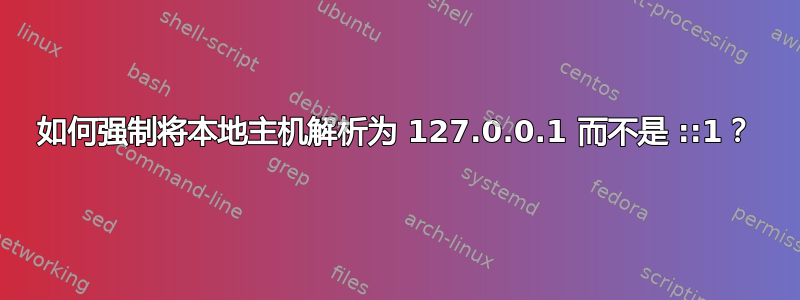 如何强制将本地主机解析为 127.0.0.1 而不是 ::1？