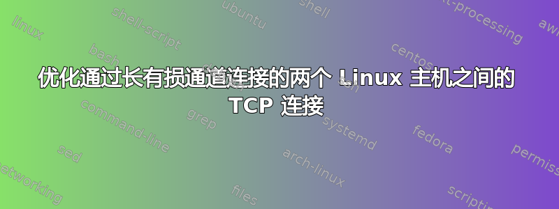 优化通过长有损通道连接的两个 Linux 主机之间的 TCP 连接