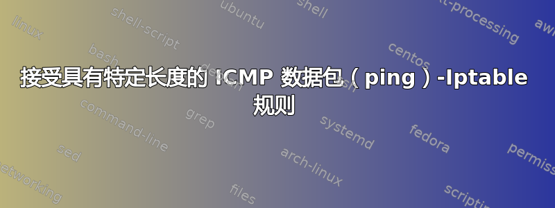 接受具有特定长度的 ICMP 数据包（ping）-Iptable 规则