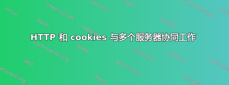 HTTP 和 cookies 与多个服务器协同工作