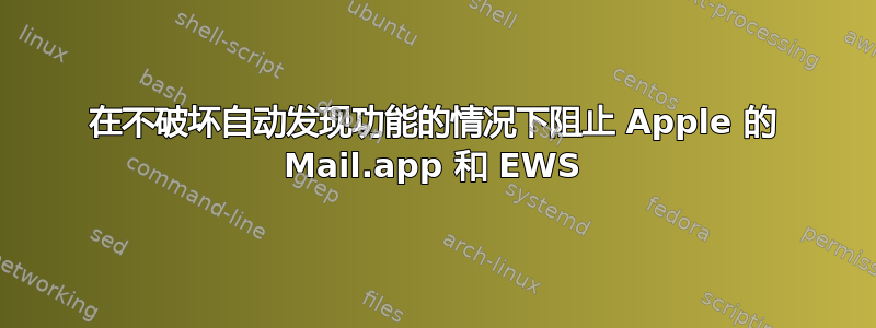 在不破坏自动发现功能的情况下阻止 Apple 的 Mail.app 和 EWS