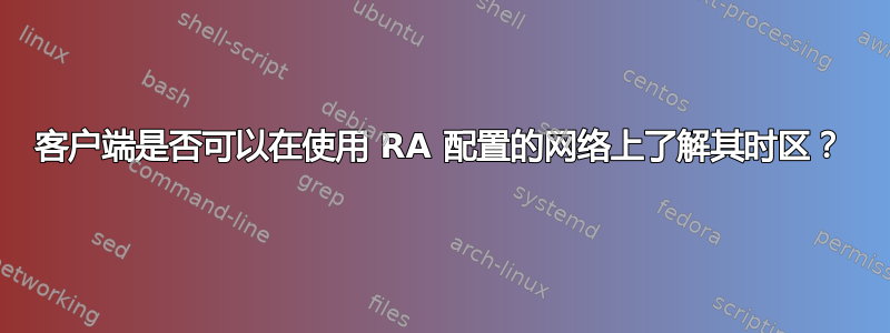 客户端是否可以在使用 RA 配置的网络上了解其时区？