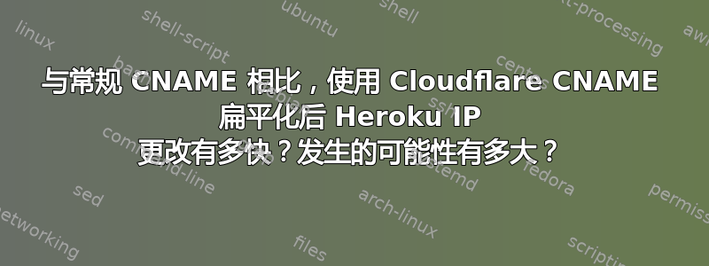 与常规 CNAME 相比，使用 Cloudflare CNAME 扁平化后 Heroku IP 更改有多快？发生的可能性有多大？