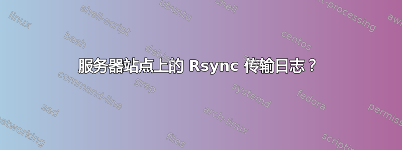 服务器站点上的 Rsync 传输日志？