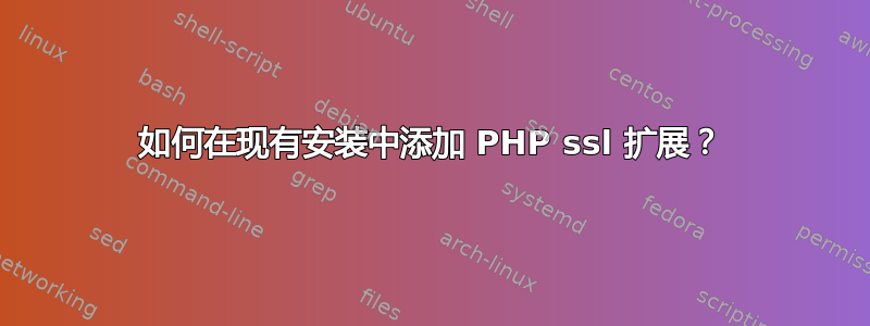 如何在现有安装中添加 PHP ssl 扩展？