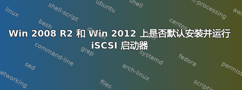 Win 2008 R2 和 Win 2012 上是否默认安装并运行 iSCSI 启动器