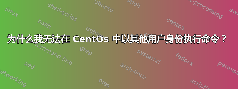 为什么我无法在 CentOs 中以其他用户身份执行命令？